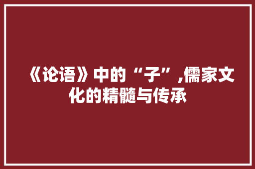 《论语》中的“子”,儒家文化的精髓与传承