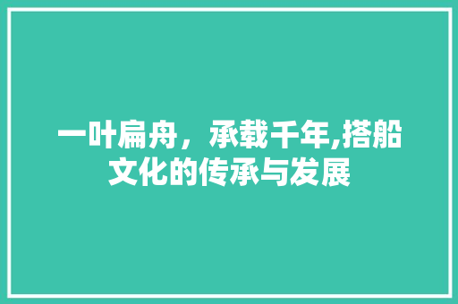 一叶扁舟，承载千年,搭船文化的传承与发展