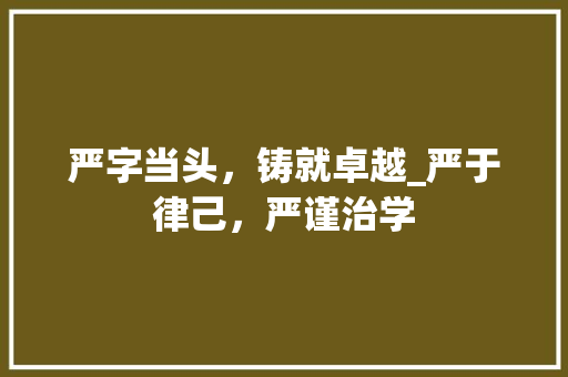 严字当头，铸就卓越_严于律己，严谨治学