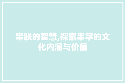 串联的智慧,探索串字的文化内涵与价值 成语汇编