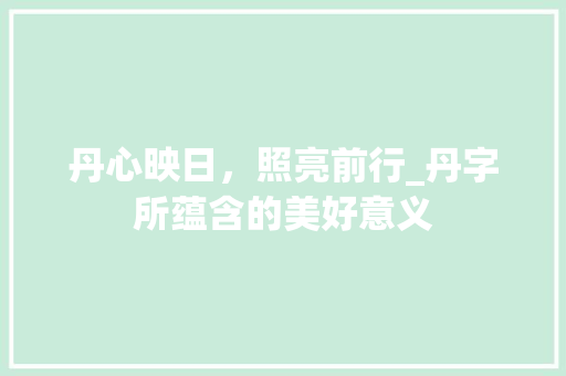 丹心映日，照亮前行_丹字所蕴含的美好意义