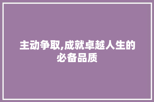 主动争取,成就卓越人生的必备品质