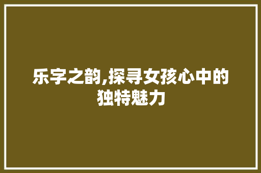 乐字之韵,探寻女孩心中的独特魅力