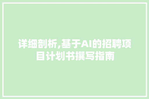 详细剖析,基于AI的招聘项目计划书撰写指南