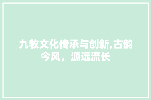 九牧文化传承与创新,古韵今风，源远流长 近义词汇