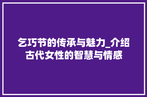 乞巧节的传承与魅力_介绍古代女性的智慧与情感
