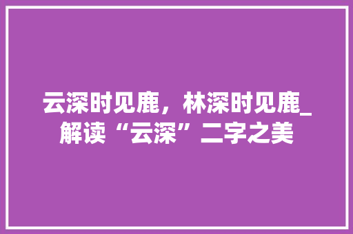 云深时见鹿，林深时见鹿_解读“云深”二字之美