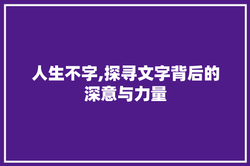 人生不字,探寻文字背后的深意与力量 成语汇编
