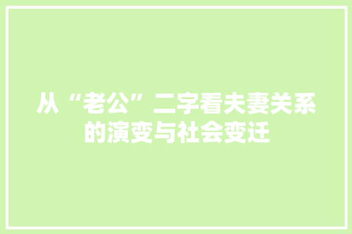 从“老公”二字看夫妻关系的演变与社会变迁