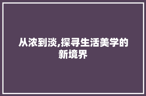从浓到淡,探寻生活美学的新境界