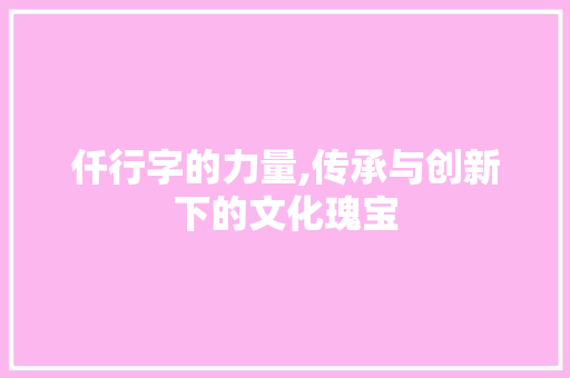 仟行字的力量,传承与创新下的文化瑰宝