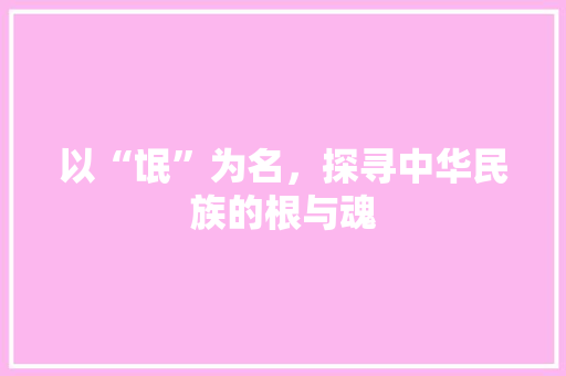 以“氓”为名，探寻中华民族的根与魂