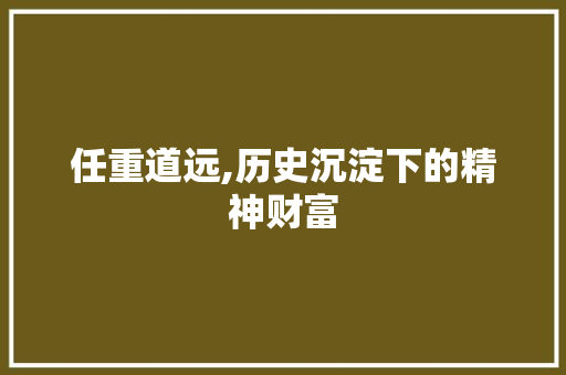 任重道远,历史沉淀下的精神财富