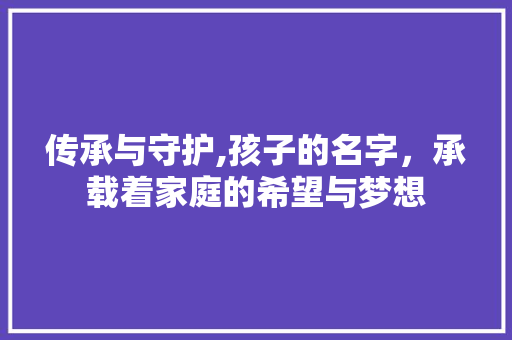 传承与守护,孩子的名字，承载着家庭的希望与梦想