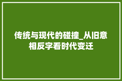 传统与现代的碰撞_从旧意相反字看时代变迁