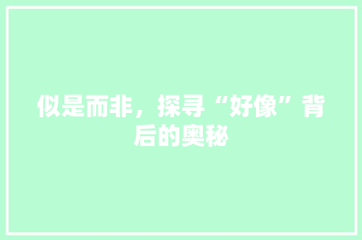 似是而非，探寻“好像”背后的奥秘