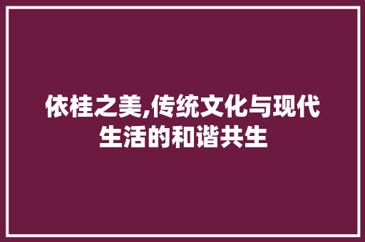 依桂之美,传统文化与现代生活的和谐共生
