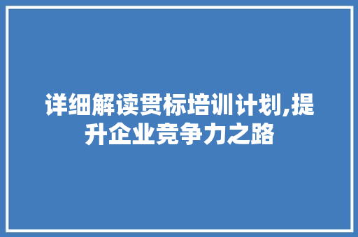 详细解读贯标培训计划,提升企业竞争力之路