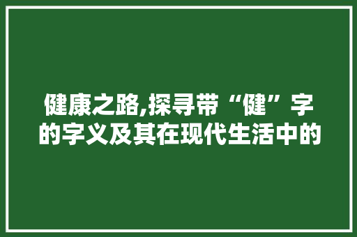 健康之路,探寻带“健”字的字义及其在现代生活中的应用