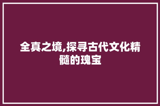 全真之境,探寻古代文化精髓的瑰宝 诗词佳句