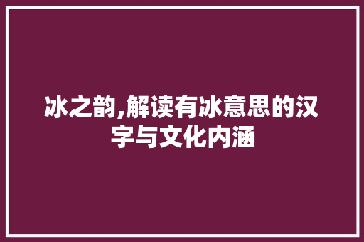 冰之韵,解读有冰意思的汉字与文化内涵