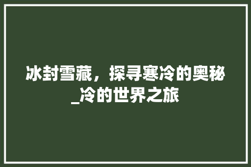 冰封雪藏，探寻寒冷的奥秘_冷的世界之旅 成语汇编