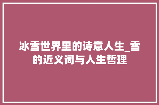 冰雪世界里的诗意人生_雪的近义词与人生哲理
