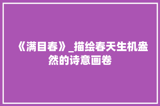 《满目春》_描绘春天生机盎然的诗意画卷