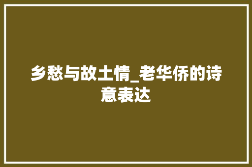 乡愁与故土情_老华侨的诗意表达