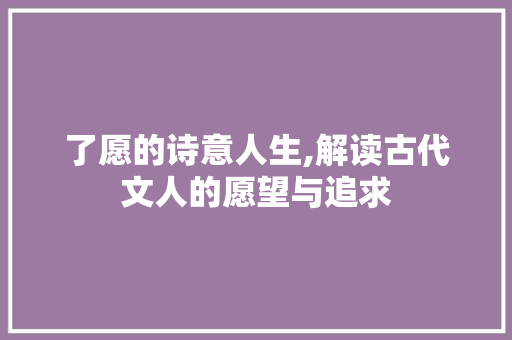 了愿的诗意人生,解读古代文人的愿望与追求