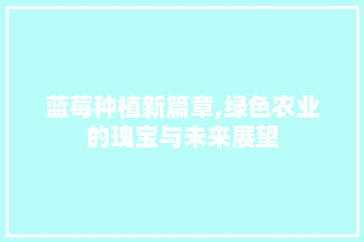 蓝莓种植新篇章,绿色农业的瑰宝与未来展望