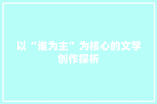 以“谁为主”为核心的文学创作探析