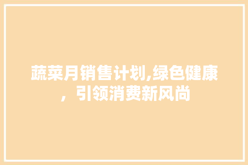 蔬菜月销售计划,绿色健康，引领消费新风尚