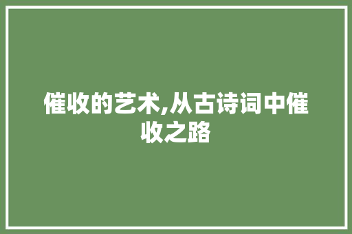 催收的艺术,从古诗词中催收之路
