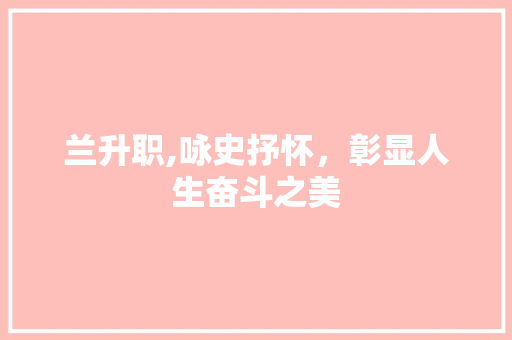 兰升职,咏史抒怀，彰显人生奋斗之美
