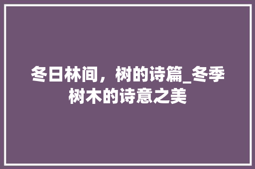 冬日林间，树的诗篇_冬季树木的诗意之美
