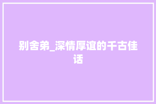 别舍弟_深情厚谊的千古佳话