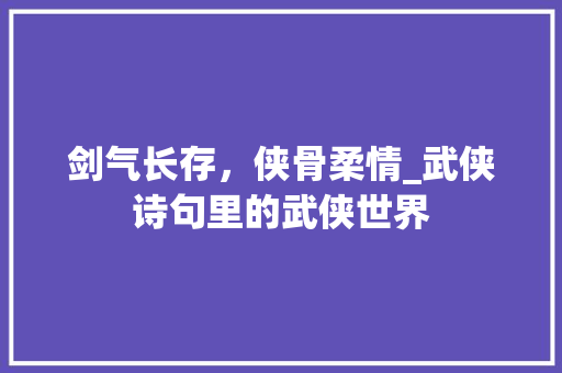 剑气长存，侠骨柔情_武侠诗句里的武侠世界