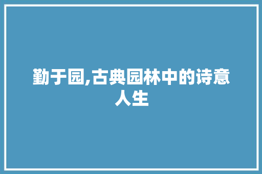 勤于园,古典园林中的诗意人生