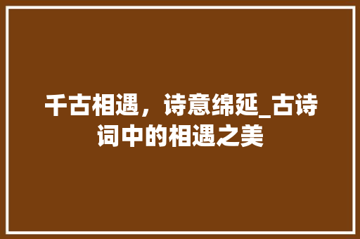 千古相遇，诗意绵延_古诗词中的相遇之美