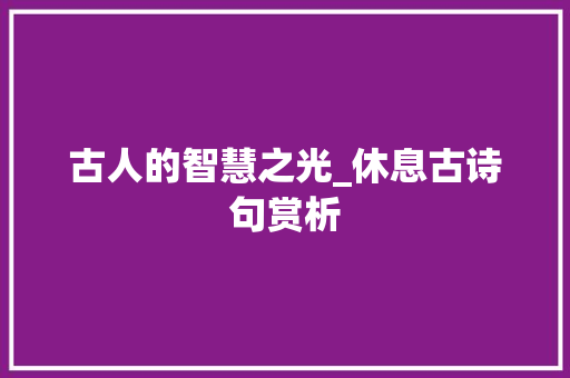 古人的智慧之光_休息古诗句赏析