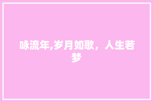 咏流年,岁月如歌，人生若梦