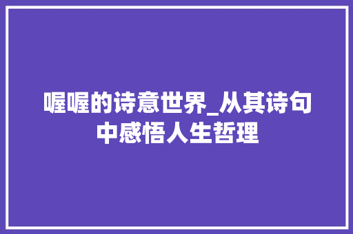 喔喔的诗意世界_从其诗句中感悟人生哲理