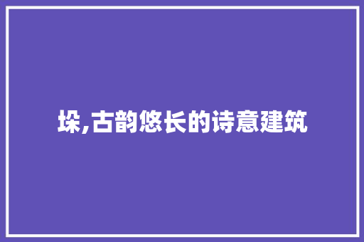垛,古韵悠长的诗意建筑