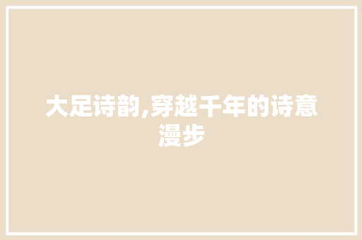 大足诗韵,穿越千年的诗意漫步