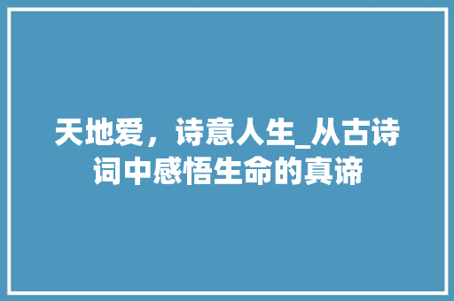 天地爱，诗意人生_从古诗词中感悟生命的真谛