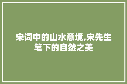 宋词中的山水意境,宋先生笔下的自然之美