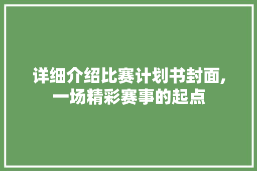 详细介绍比赛计划书封面,一场精彩赛事的起点