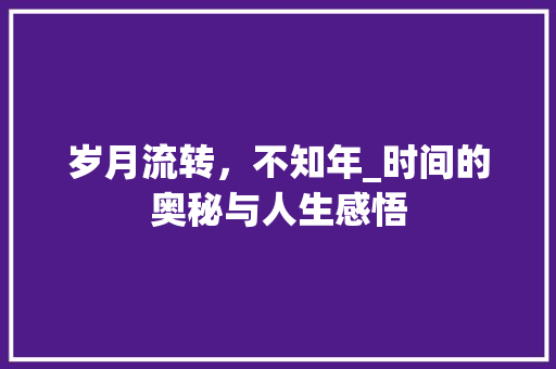 岁月流转，不知年_时间的奥秘与人生感悟