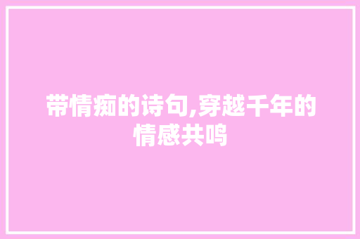 带情痴的诗句,穿越千年的情感共鸣